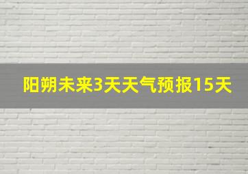 阳朔未来3天天气预报15天