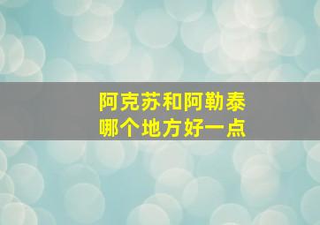 阿克苏和阿勒泰哪个地方好一点