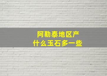 阿勒泰地区产什么玉石多一些