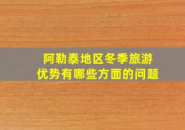 阿勒泰地区冬季旅游优势有哪些方面的问题