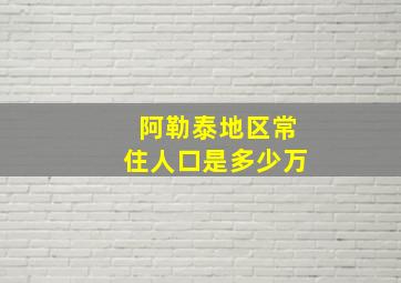 阿勒泰地区常住人口是多少万