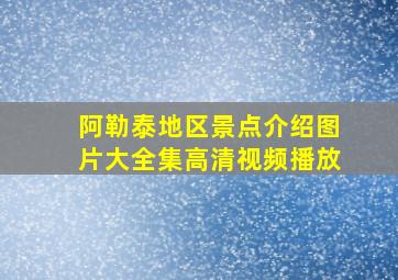 阿勒泰地区景点介绍图片大全集高清视频播放