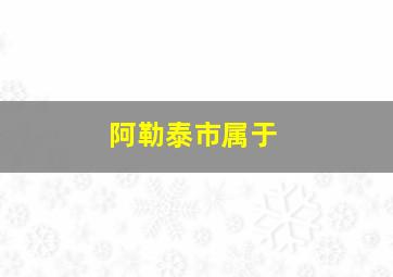 阿勒泰市属于