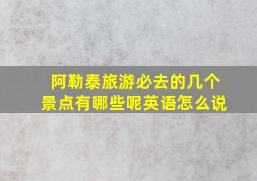 阿勒泰旅游必去的几个景点有哪些呢英语怎么说