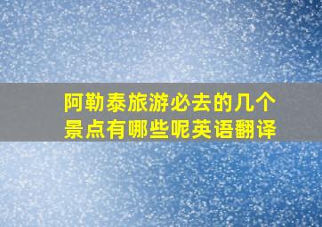 阿勒泰旅游必去的几个景点有哪些呢英语翻译