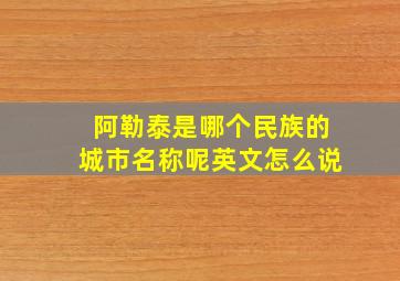 阿勒泰是哪个民族的城市名称呢英文怎么说