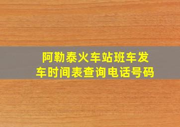 阿勒泰火车站班车发车时间表查询电话号码