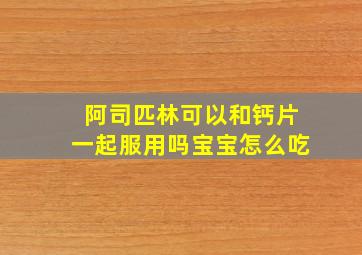 阿司匹林可以和钙片一起服用吗宝宝怎么吃