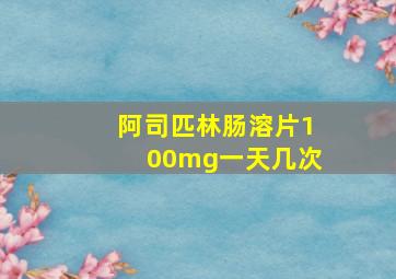 阿司匹林肠溶片100mg一天几次