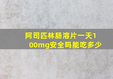 阿司匹林肠溶片一天100mg安全吗能吃多少