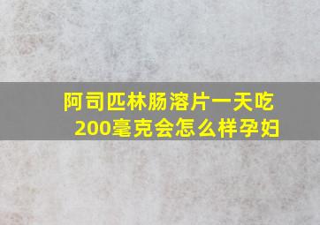 阿司匹林肠溶片一天吃200毫克会怎么样孕妇