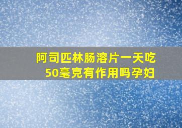 阿司匹林肠溶片一天吃50毫克有作用吗孕妇