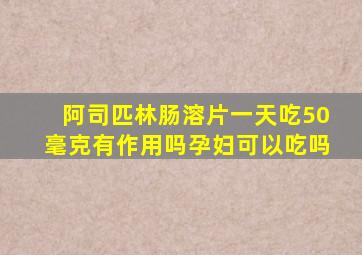 阿司匹林肠溶片一天吃50毫克有作用吗孕妇可以吃吗