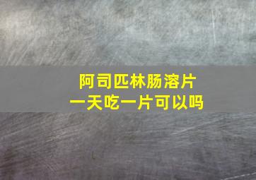 阿司匹林肠溶片一天吃一片可以吗