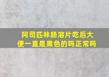 阿司匹林肠溶片吃后大便一直是黑色的吗正常吗