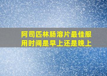 阿司匹林肠溶片最佳服用时间是早上还是晚上