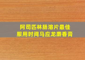 阿司匹林肠溶片最佳服用时间马应龙麝香膏