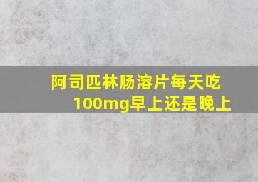 阿司匹林肠溶片每天吃100mg早上还是晚上