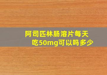 阿司匹林肠溶片每天吃50mg可以吗多少