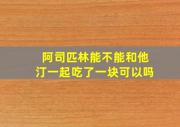 阿司匹林能不能和他汀一起吃了一块可以吗