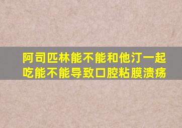 阿司匹林能不能和他汀一起吃能不能导致口腔粘膜溃疡