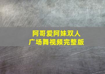 阿哥爱阿妹双人广场舞视频完整版