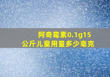 阿奇霉素0.1g15公斤儿童用量多少毫克