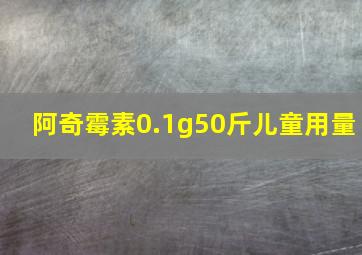 阿奇霉素0.1g50斤儿童用量