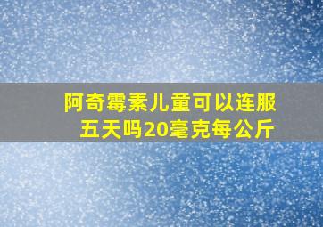 阿奇霉素儿童可以连服五天吗20毫克每公斤