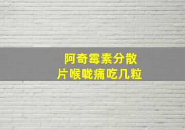 阿奇霉素分散片喉咙痛吃几粒