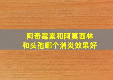 阿奇霉素和阿莫西林和头孢哪个消炎效果好