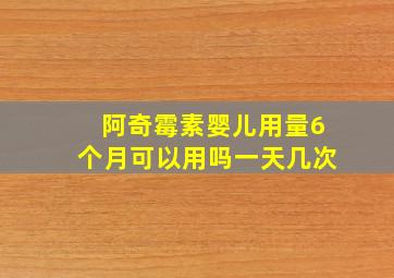 阿奇霉素婴儿用量6个月可以用吗一天几次