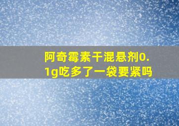 阿奇霉素干混悬剂0.1g吃多了一袋要紧吗