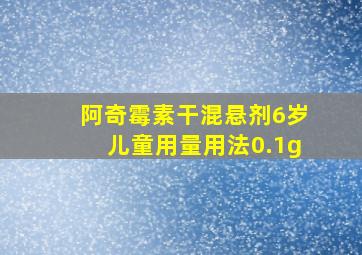 阿奇霉素干混悬剂6岁儿童用量用法0.1g