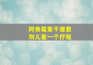 阿奇霉素干混悬剂儿童一个疗程