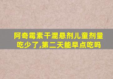 阿奇霉素干混悬剂儿童剂量吃少了,第二天能早点吃吗