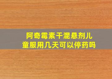 阿奇霉素干混悬剂儿童服用几天可以停药吗