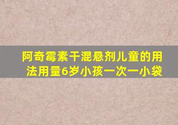 阿奇霉素干混悬剂儿童的用法用量6岁小孩一次一小袋