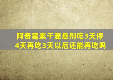 阿奇霉素干混悬剂吃3天停4天再吃3天以后还能再吃吗