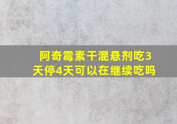 阿奇霉素干混悬剂吃3天停4天可以在继续吃吗