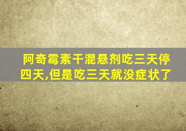 阿奇霉素干混悬剂吃三天停四天,但是吃三天就没症状了