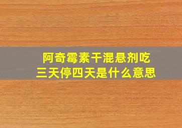 阿奇霉素干混悬剂吃三天停四天是什么意思