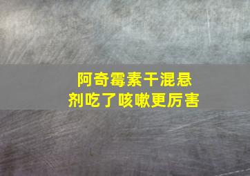 阿奇霉素干混悬剂吃了咳嗽更厉害