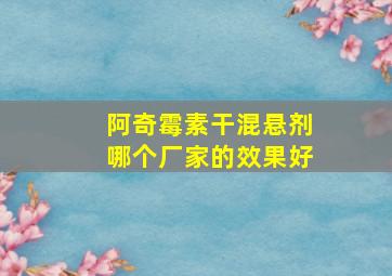 阿奇霉素干混悬剂哪个厂家的效果好