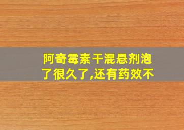 阿奇霉素干混悬剂泡了很久了,还有药效不