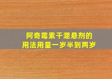 阿奇霉素干混悬剂的用法用量一岁半到两岁