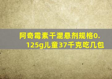 阿奇霉素干混悬剂规格0.125g儿童37千克吃几包