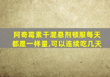 阿奇霉素干混悬剂顿服每天都是一样量,可以连续吃几天