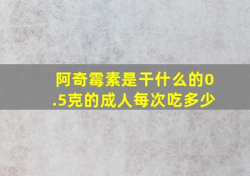 阿奇霉素是干什么的0.5克的成人每次吃多少