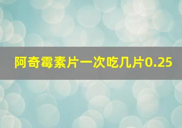 阿奇霉素片一次吃几片0.25